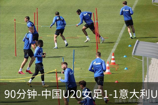90分钟-中国U20女足1-1意大利U20女足 王丹彤造对方门将乌龙
